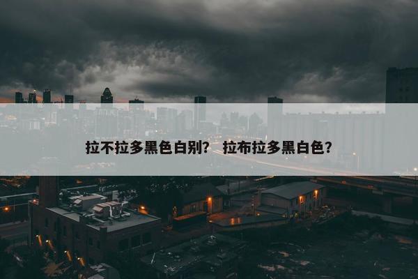 拉不拉多黑色白别？ 拉布拉多黑白色？