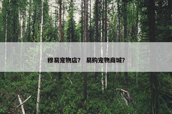 穆易宠物店？ 易购宠物商城？