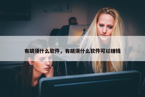 有胡须什么软件，有胡须什么软件可以赚钱