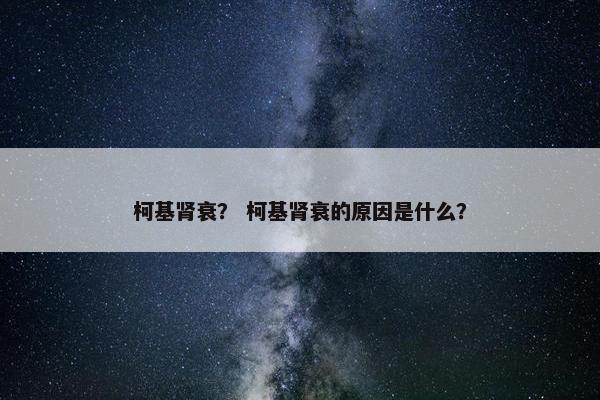 柯基肾衰？ 柯基肾衰的原因是什么？