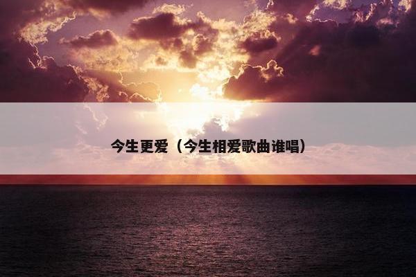 今生更爱（今生相爱歌曲谁唱）