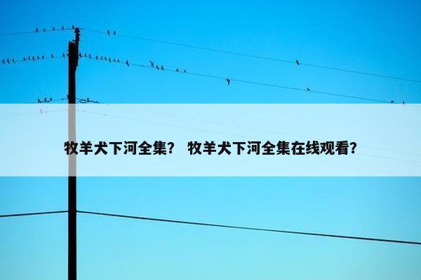 牧羊犬下河全集？ 牧羊犬下河全集在线观看？