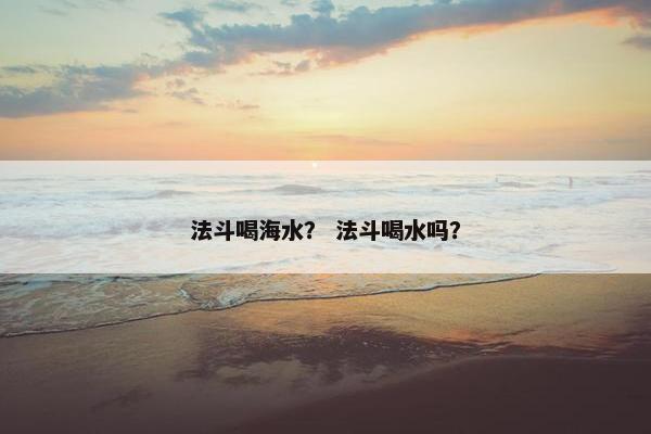 法斗喝海水？ 法斗喝水吗？