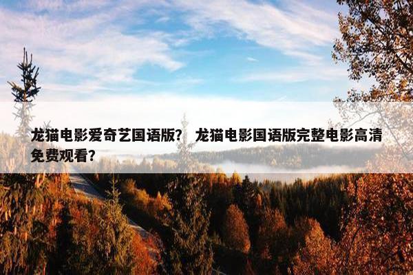 龙猫电影爱奇艺国语版？ 龙猫电影国语版完整电影高清免费观看？