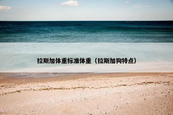 拉斯加体重标准体重（拉斯加狗特点）