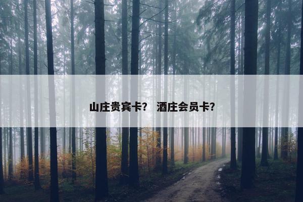 山庄贵宾卡？ 酒庄会员卡？