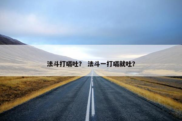 法斗打嗝吐？ 法斗一打嗝就吐？