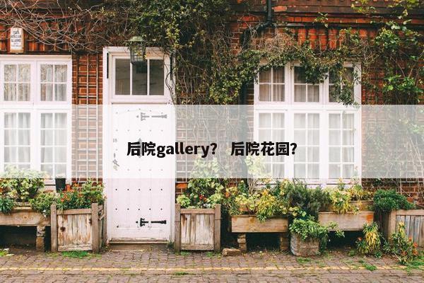后院gallery？ 后院花园？