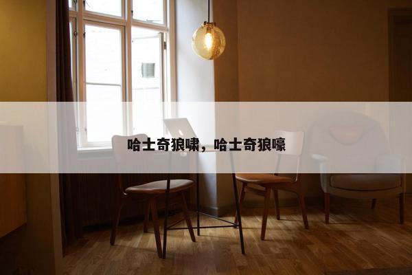 哈士奇狼啸，哈士奇狼嚎