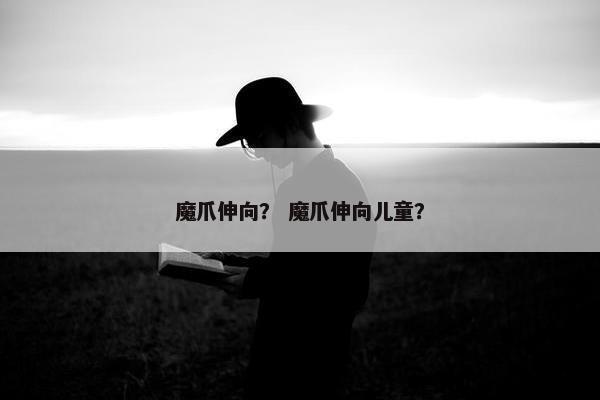 魔爪伸向？ 魔爪伸向儿童？