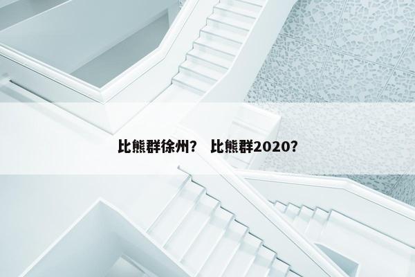 比熊群徐州？ 比熊群2020？