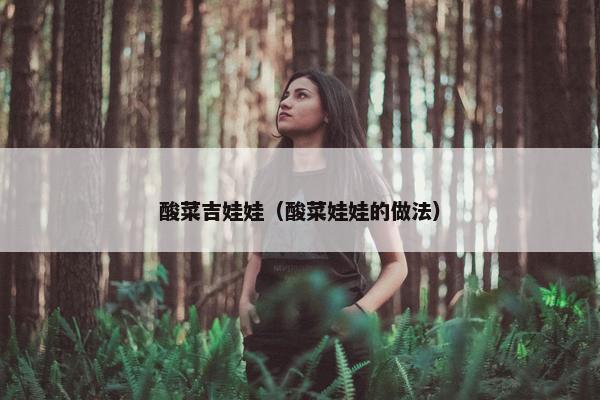 酸菜吉娃娃（酸菜娃娃的做法）