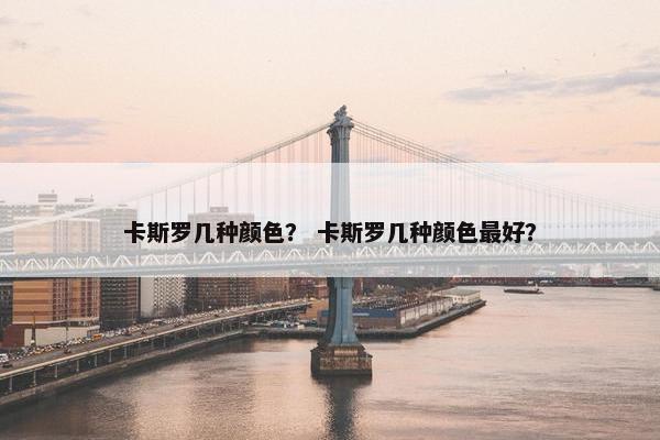 卡斯罗几种颜色？ 卡斯罗几种颜色最好？