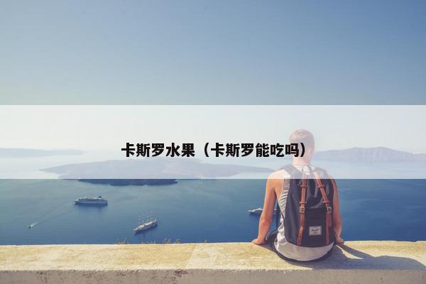 卡斯罗水果（卡斯罗能吃吗）