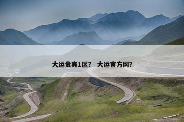 大运贵宾1区？ 大运官方网？