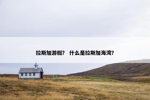 拉斯加游艇？ 什么是拉斯加海湾？