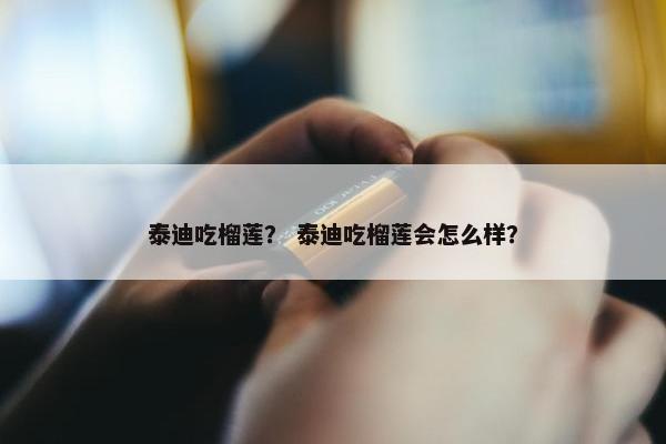 泰迪吃榴莲？ 泰迪吃榴莲会怎么样？