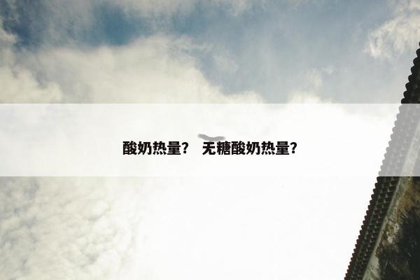 酸奶热量？ 无糖酸奶热量？
