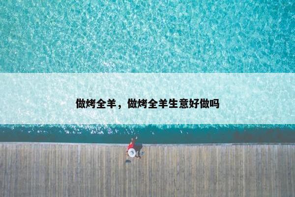 做烤全羊，做烤全羊生意好做吗