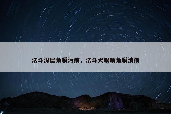 法斗深层角膜污疡，法斗犬眼睛角膜溃疡