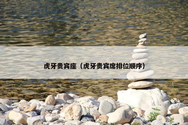 虎牙贵宾座（虎牙贵宾席排位顺序）