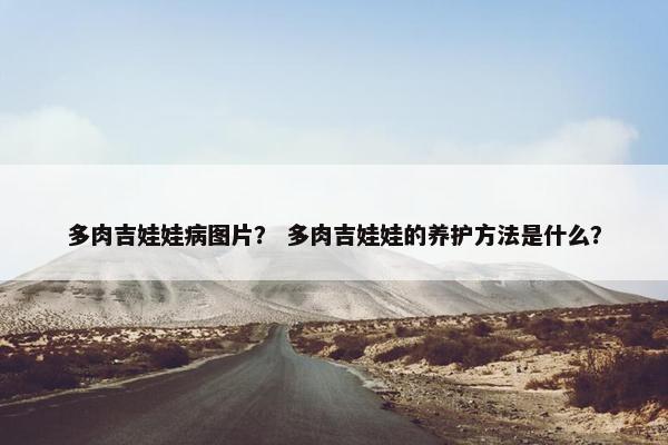 多肉吉娃娃病图片？ 多肉吉娃娃的养护方法是什么？