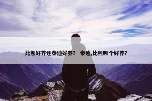 比熊好养还泰迪好养？ 泰迪,比熊哪个好养？