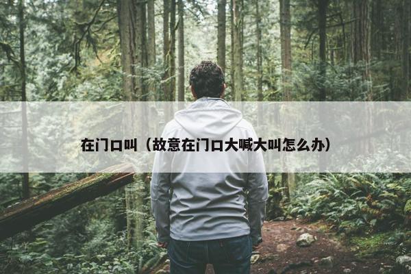在门口叫（故意在门口大喊大叫怎么办）