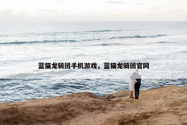 蓝猫龙骑团手机游戏，蓝猫龙骑团官网