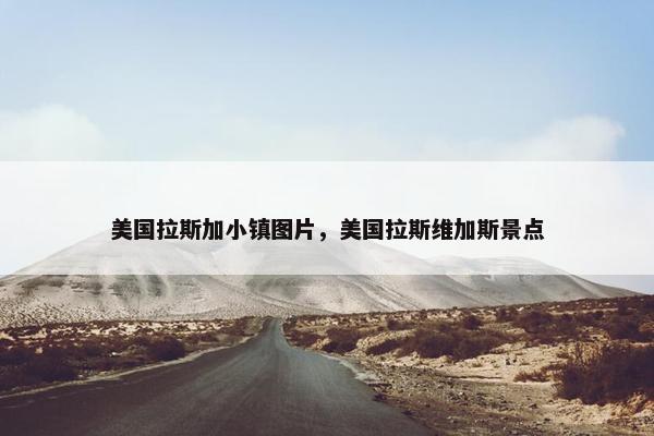 美国拉斯加小镇图片，美国拉斯维加斯景点