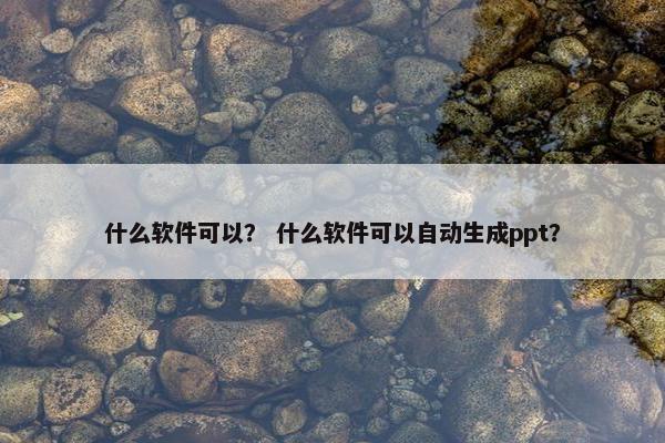 什么软件可以？ 什么软件可以自动生成ppt？