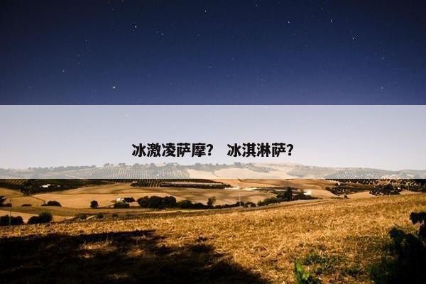 冰激凌萨摩？ 冰淇淋萨？