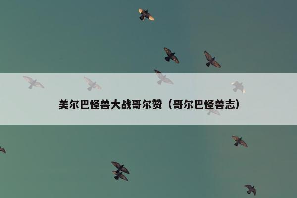 美尔巴怪兽大战哥尔赞（哥尔巴怪兽志）