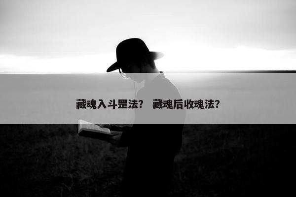 藏魂入斗罡法？ 藏魂后收魂法？