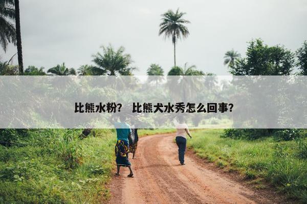 比熊水粉？ 比熊犬水秀怎么回事？