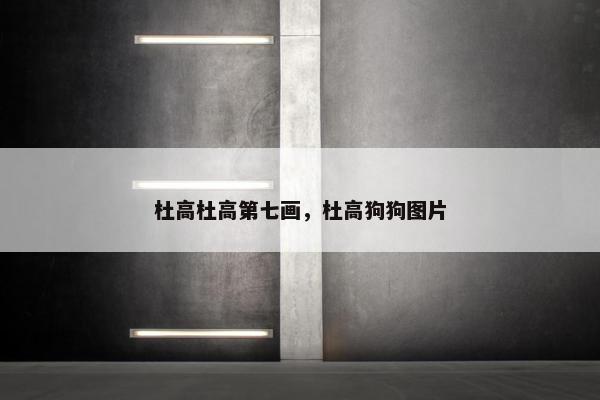 杜高杜高第七画，杜高狗狗图片