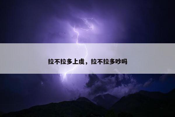 拉不拉多上虞，拉不拉多吵吗