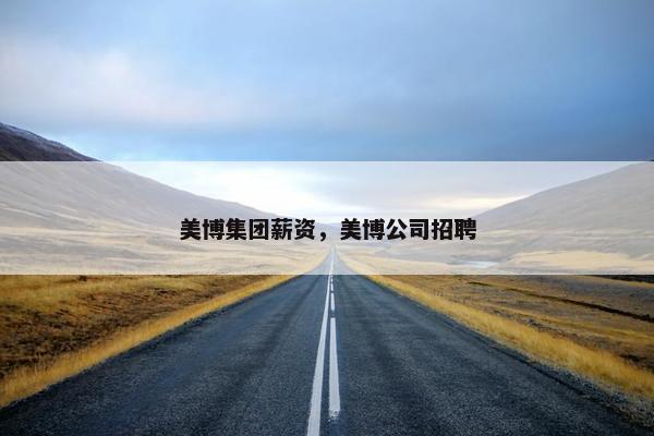 美博集团薪资，美博公司招聘