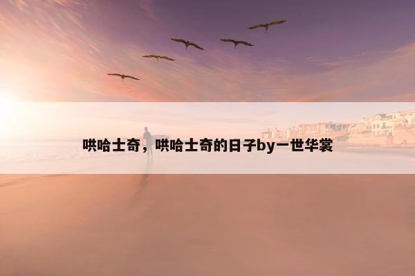 哄哈士奇，哄哈士奇的日子by一世华裳