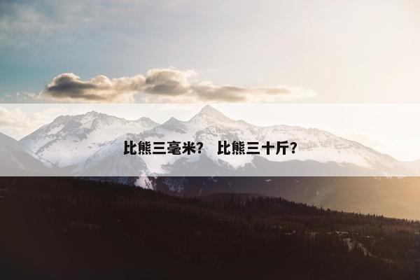 比熊三毫米？ 比熊三十斤？