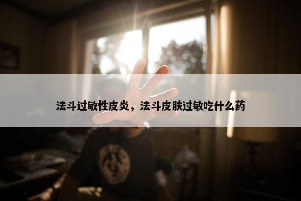 法斗过敏性皮炎，法斗皮肤过敏吃什么药