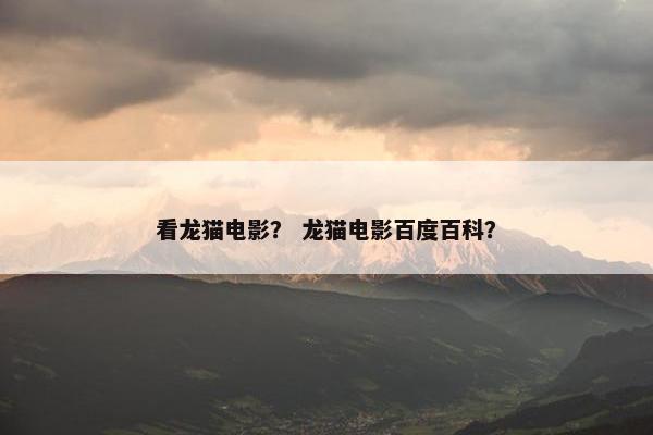 看龙猫电影？ 龙猫电影百度百科？