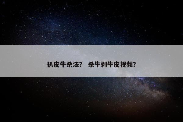 扒皮牛杀法？ 杀牛剥牛皮视频？