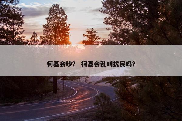 柯基会吵？ 柯基会乱叫扰民吗？