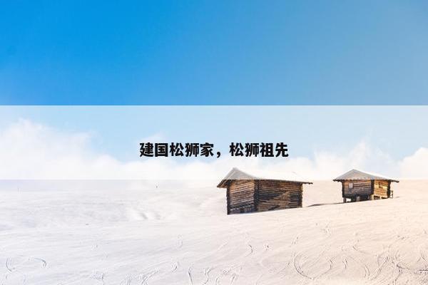 建国松狮家，松狮祖先