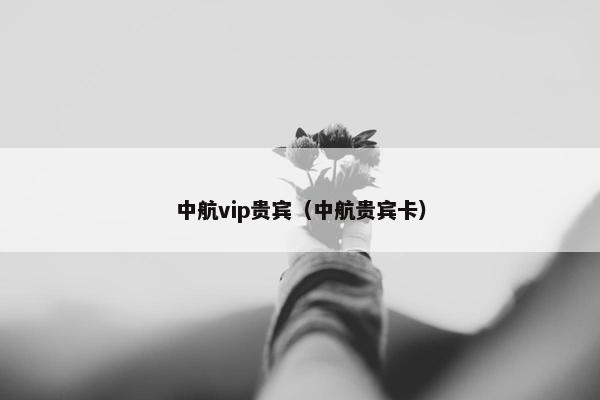 中航vip贵宾（中航贵宾卡）