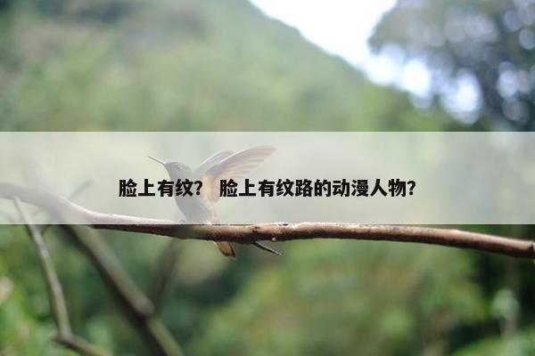 脸上有纹？ 脸上有纹路的动漫人物？