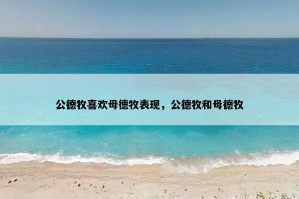 公德牧喜欢母德牧表现，公德牧和母德牧