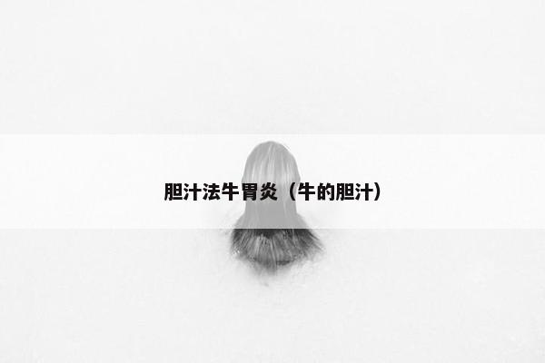 胆汁法牛胃炎（牛的胆汁）