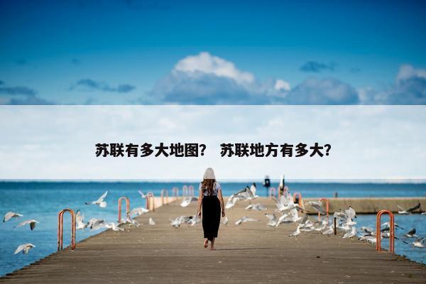 苏联有多大地图？ 苏联地方有多大？